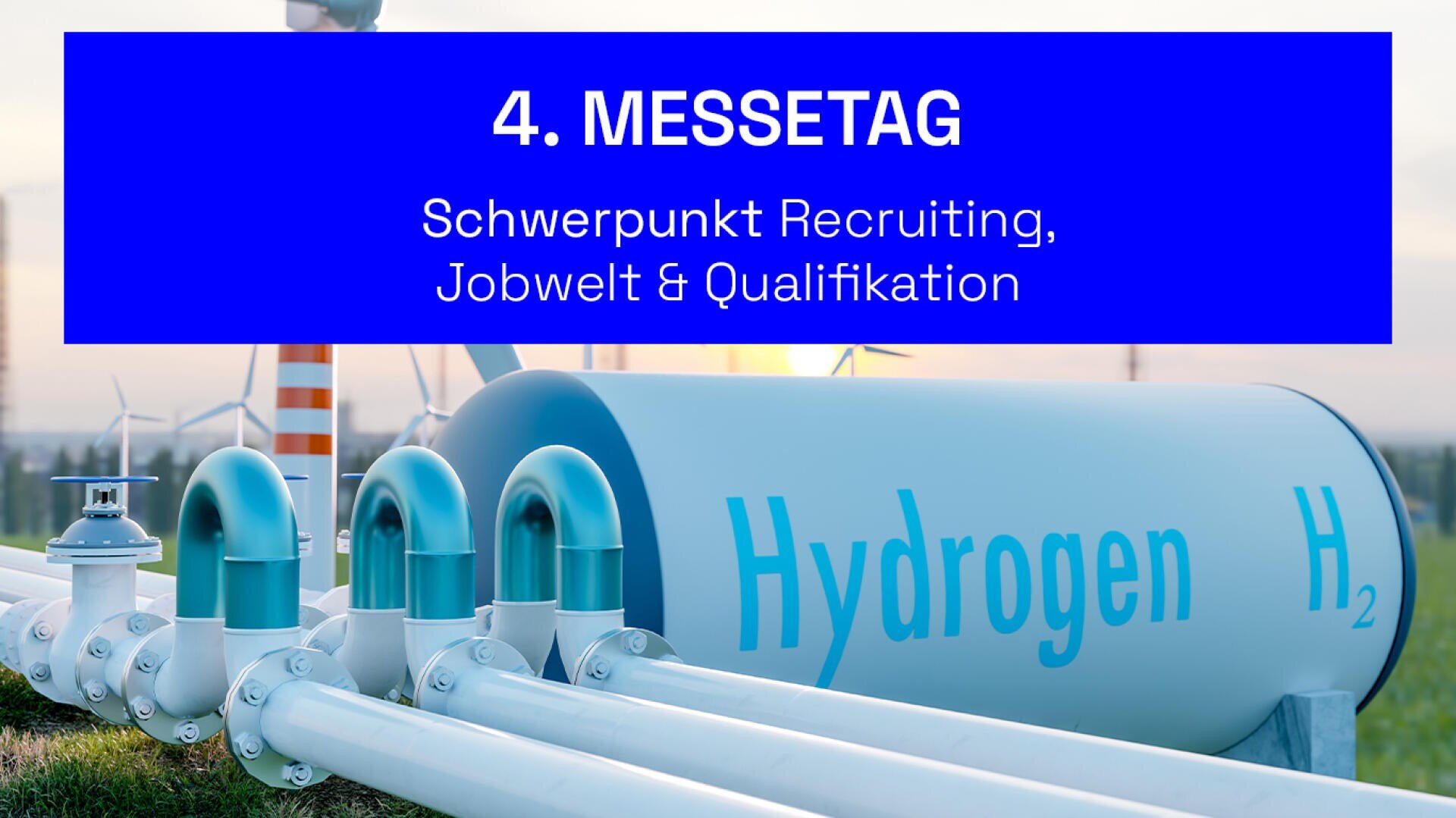 Ein Wasserstofftank und Pipelines in einem Feld mit Windturbinen im Hintergrund. Der überlagerte Text lautet: 4. Messetag. Schwerpunkt Recruiting, Jobwelt & Qualifikation.